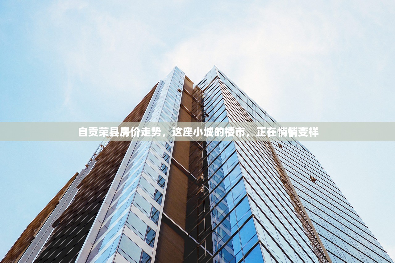 自贡荣县房价走势,这座小城的楼市,正在悄悄变样 自贡荣县房价走势,这座小城的楼市,正在悄悄变样