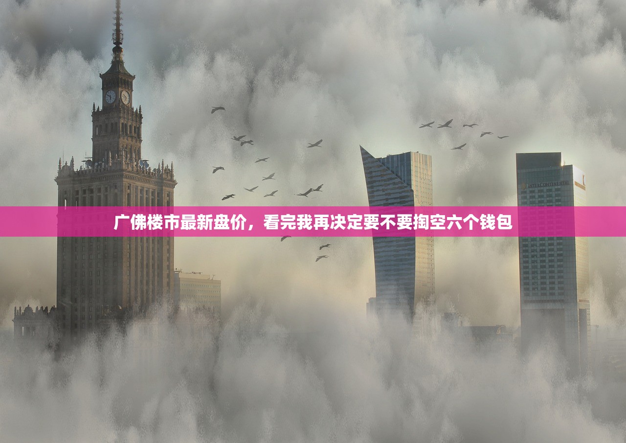广佛楼市最新盘价,看完我再决定要不要掏空六个钱包 广佛楼市最新盘价,看完我再决定要不要掏空六个钱包
