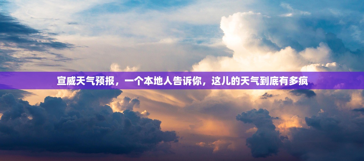 宣威天气预报,一个本地人告诉你,这儿的天气到底有多疯 宣威天气预报,一个本地人告诉你,这儿的天气到底有多疯